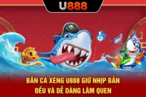 Bắn Cá Xèng U888 Giữ Nhịp Bắn Đều Và Dễ Dàng Làm Quen