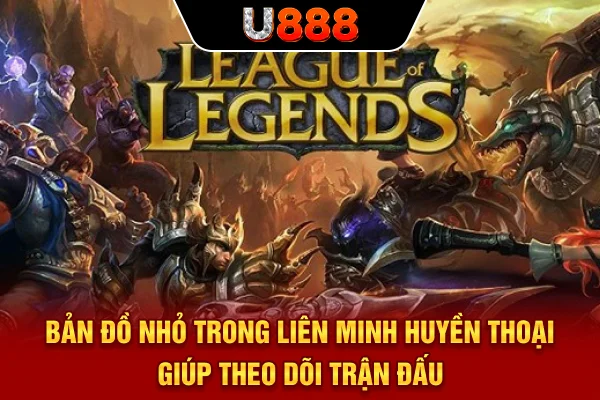 Bản đồ nhỏ trong Liên Minh Huyền Thoại giúp theo dõi trận đấu