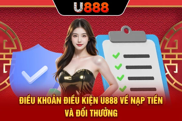 Điều khoản điều kiện U888 về nạp tiền và đổi thưởng