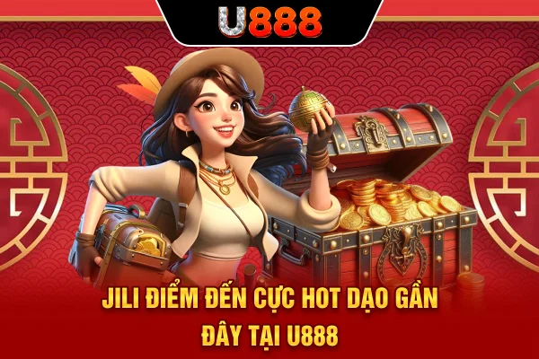 JILI điểm đến cực hot dạo gần đây tại U888