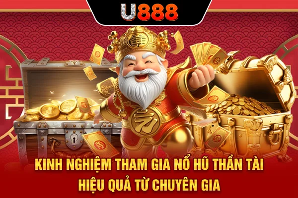 Kinh nghiệm tham gia Nổ hũ Thần Tài hiệu quả từ chuyên gia