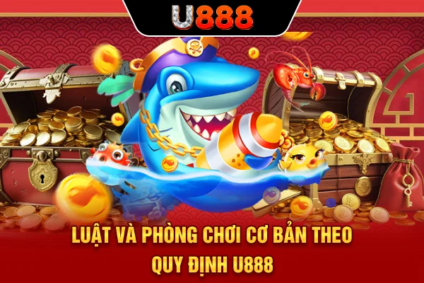 Luật và phòng chơi cơ bản theo quy định U888