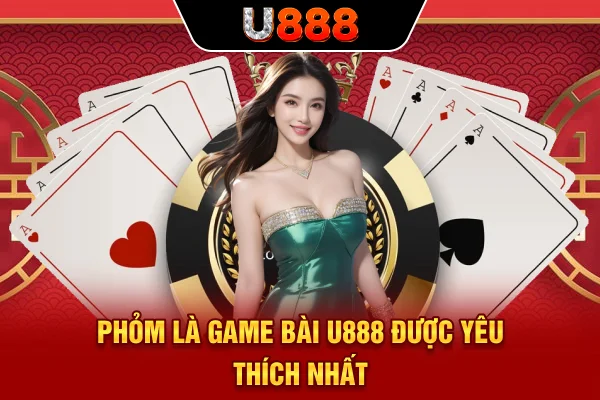 Phỏm là game bài U888 được yêu thích nhất