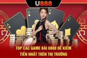 Top Các Game Bài U888 Dễ Kiếm Tiền Nhất Trên Thị Trường