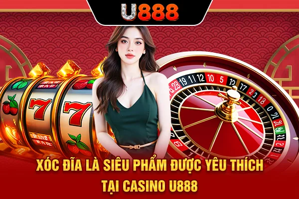 Xóc Đĩa là siêu phẩm được yêu thích tại Casino U888