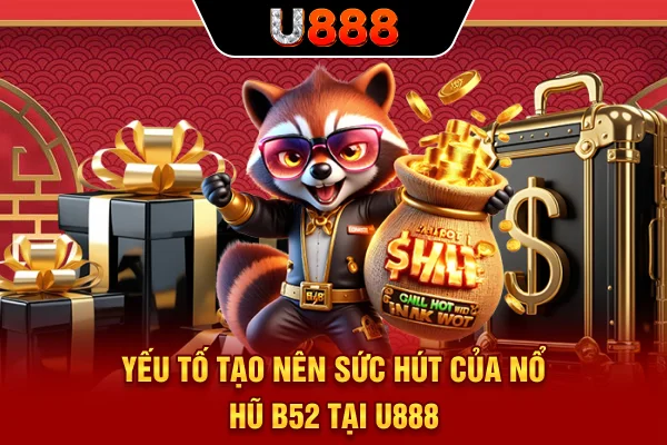 Yếu tố tạo nên sức hút của nổ hũ B52 tại U888